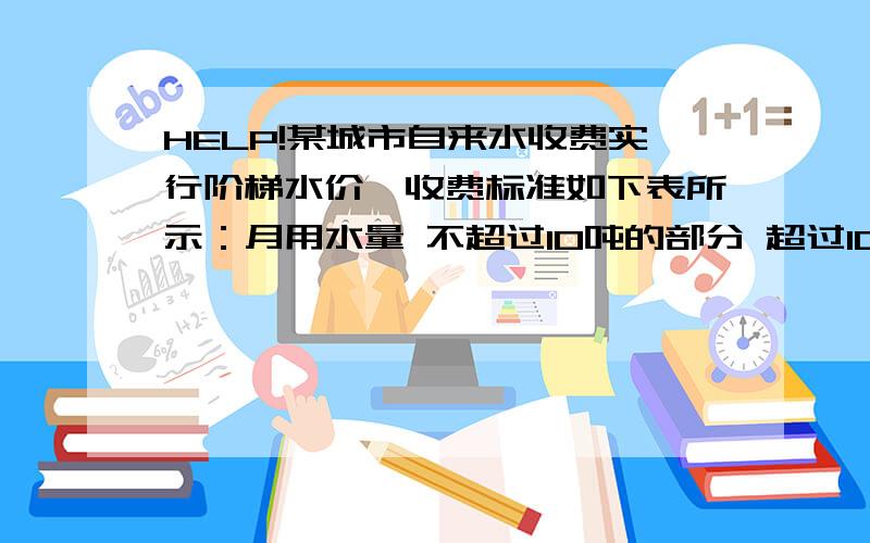 HELP!某城市自来水收费实行阶梯水价,收费标准如下表所示：月用水量 不超过10吨的部分 超过10吨不超过16吨的部分 超过16吨的部分 收费标准（元/吨） 2.00 2.50 3.00某用户5月交水费44元,则所用