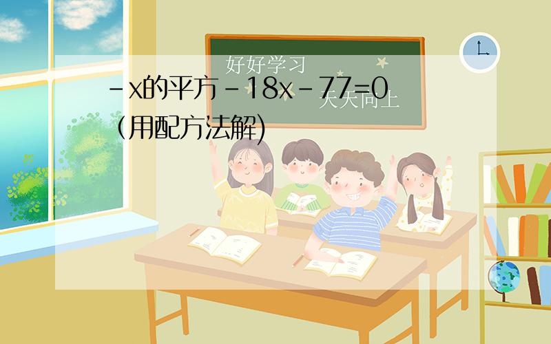 -x的平方-18x-77=0（用配方法解)