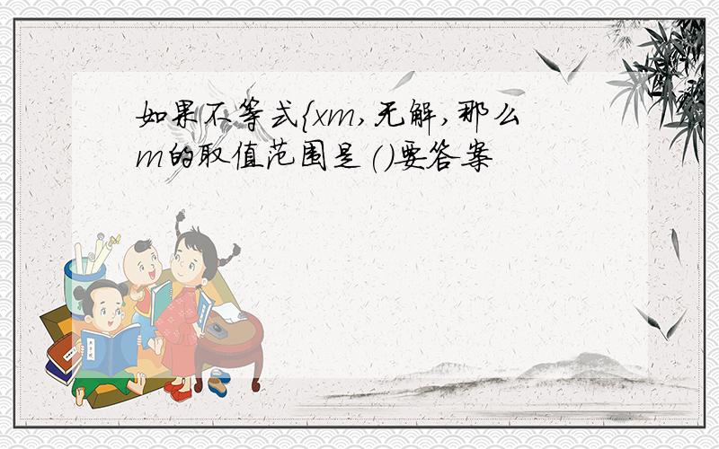 如果不等式{xm,无解,那么m的取值范围是()要答案