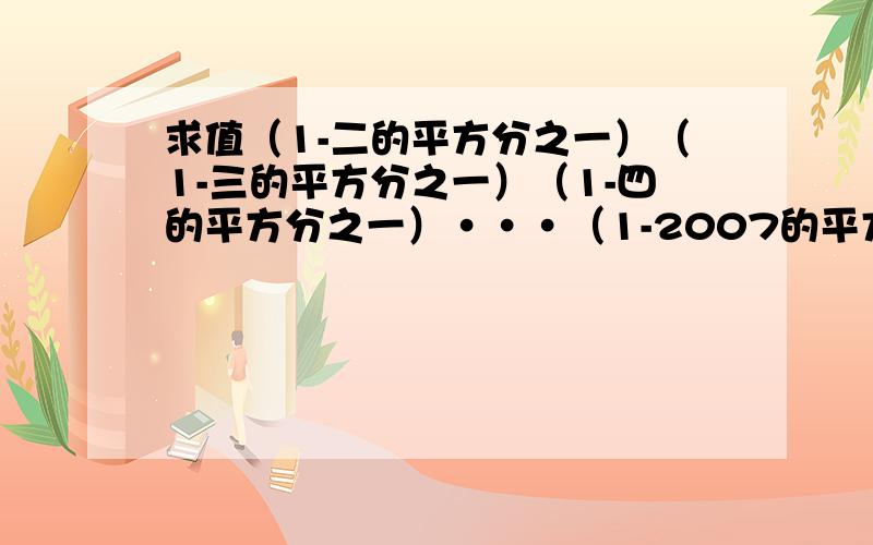 求值（1-二的平方分之一）（1-三的平方分之一）（1-四的平方分之一）•••（1-2007的平方分之一）（1-2008的平方分之一）