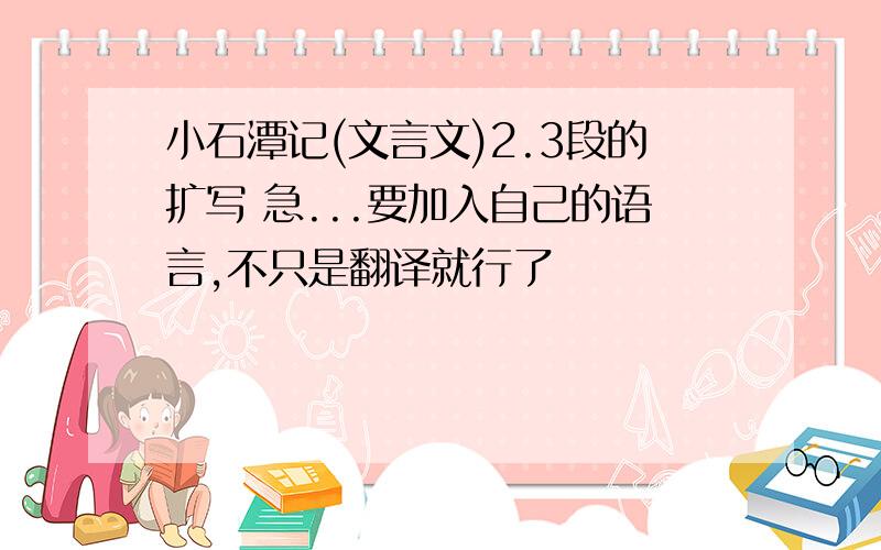 小石潭记(文言文)2.3段的扩写 急...要加入自己的语言,不只是翻译就行了