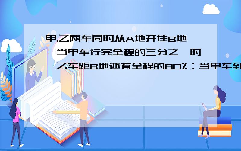 甲.乙两车同时从A地开往B地,当甲车行完全程的三分之一时,乙车距B地还有全程的80%；当甲车到达B地时,乙车距B地还有360千米.A.B两地相距多少千米?