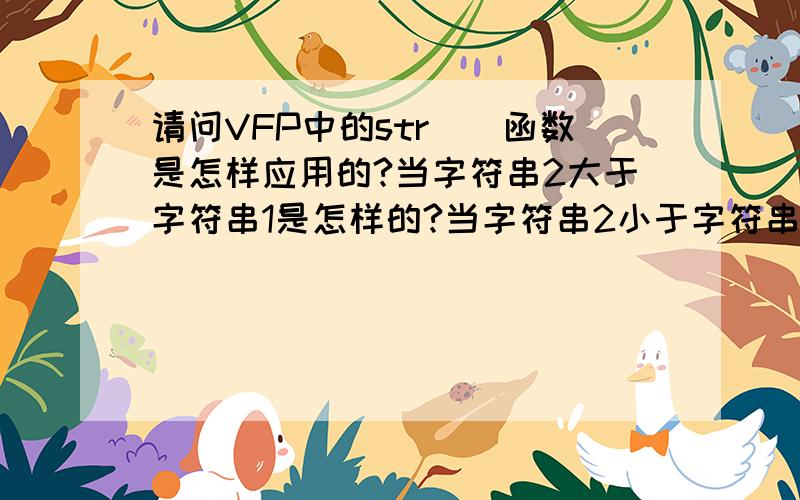 请问VFP中的str()函数是怎样应用的?当字符串2大于字符串1是怎样的?当字符串2小于字符串1是怎样的?当字符串3大于字符串1是怎样的?当字符串3小于字符串1是怎样的?当省略了字符串3是怎样的?