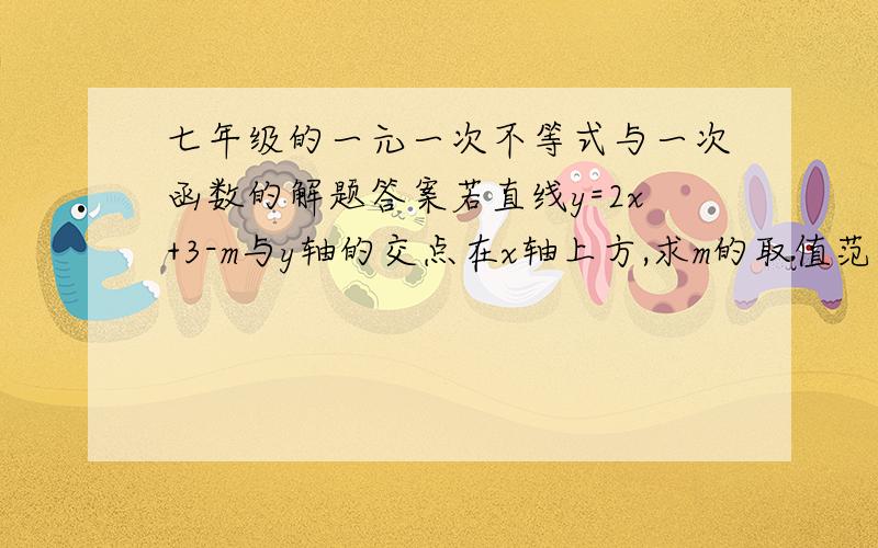 七年级的一元一次不等式与一次函数的解题答案若直线y=2x+3-m与y轴的交点在x轴上方,求m的取值范围