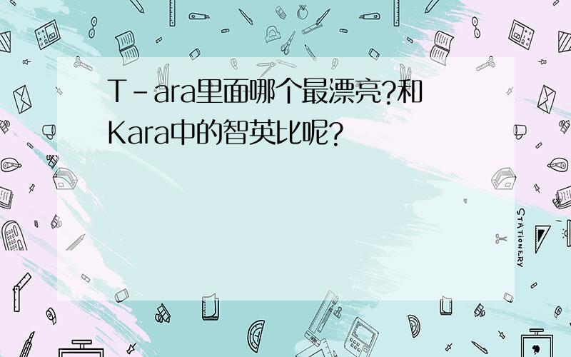 T-ara里面哪个最漂亮?和Kara中的智英比呢?
