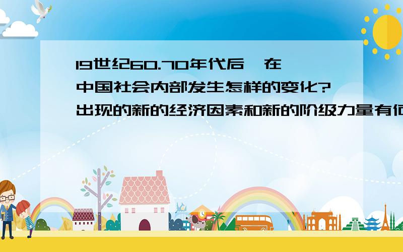 19世纪60.70年代后,在中国社会内部发生怎样的变化?出现的新的经济因素和新的阶级力量有何特请不要答非所问,