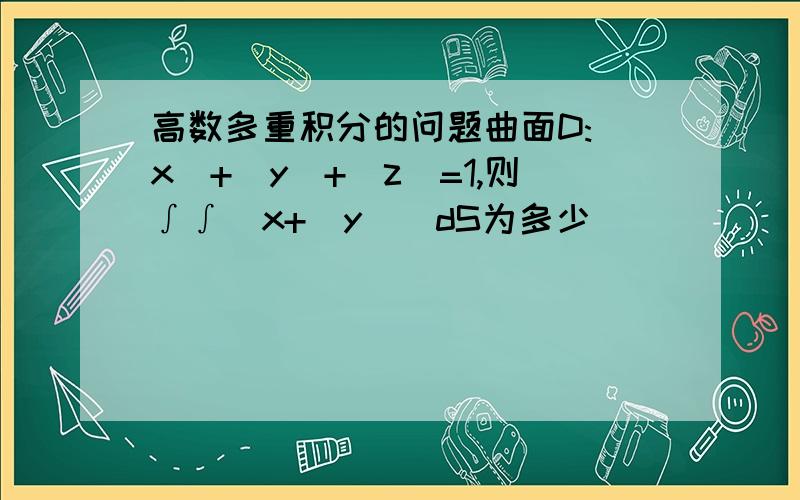 高数多重积分的问题曲面D:|x|+|y|+|z|=1,则∫∫（x+|y|）dS为多少