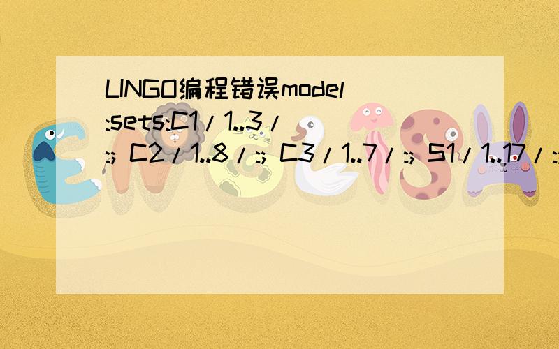 LINGO编程错误model:sets:C1/1..3/:; C2/1..8/:; C3/1..7/:; S1/1..17/:; S2/1..16/:GH,GQ; L1(S1,S1):d; L2(C1,C2,S1):F; endsets data:d=0 31 27 38 51 58 71 67 57 47 52 48 21 41 52 61 27 31 0 19 33 27 32 45 64 53 47 61 57 52 48 56 63 36 27 19 0 14 27 34