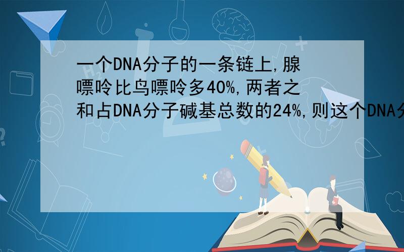 一个DNA分子的一条链上,腺嘌呤比鸟嘌呤多40%,两者之和占DNA分子碱基总数的24%,则这个DNA分子的另一条链上,胸腺嘧啶占该碱基数目的（ ）A.44% B.24% C.14% D.28%