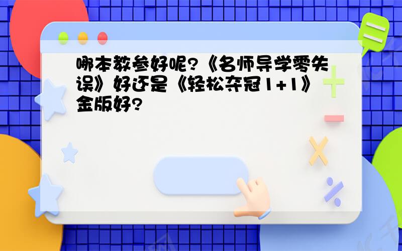 哪本教参好呢?《名师导学零失误》好还是《轻松夺冠1+1》金版好?