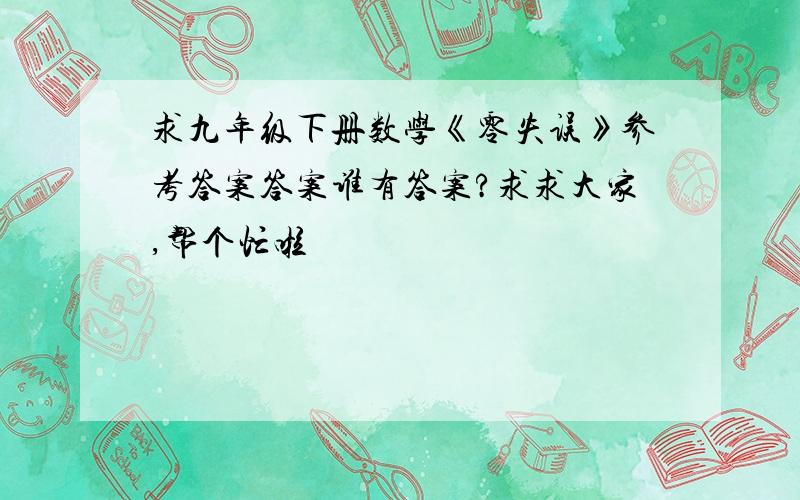 求九年级下册数学《零失误》参考答案答案谁有答案?求求大家,帮个忙啦