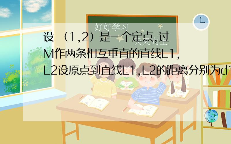 设 （1,2）是一个定点,过M作两条相互垂直的直线L1,L2设原点到直线L1,L2的距离分别为d1,d2,则（d1）^2+（d2）^2