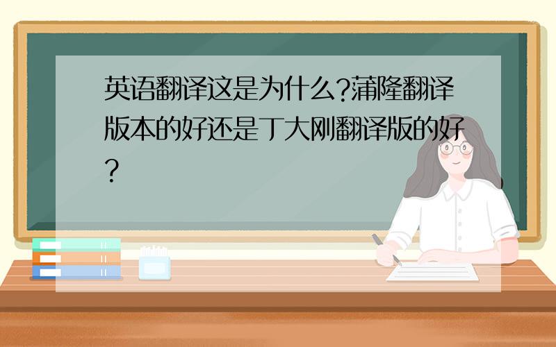 英语翻译这是为什么?蒲隆翻译版本的好还是丁大刚翻译版的好?