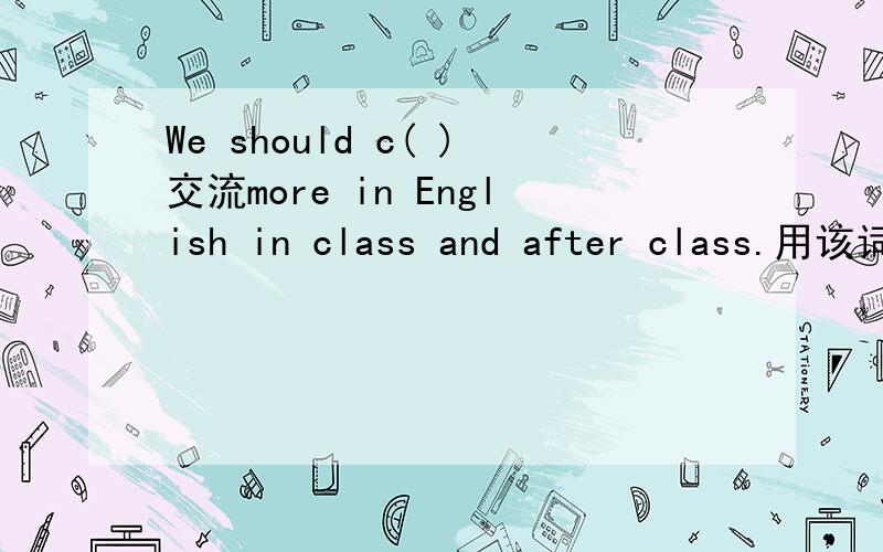 We should c( )交流more in English in class and after class.用该词的适当形式填空