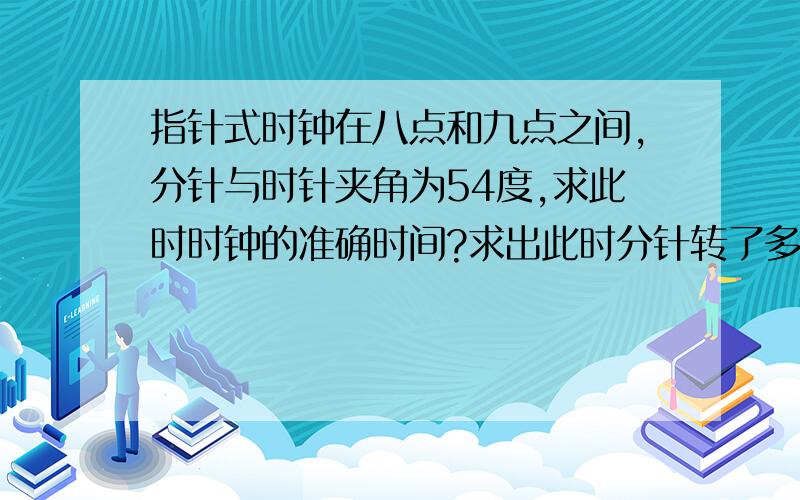 指针式时钟在八点和九点之间,分针与时针夹角为54度,求此时时钟的准确时间?求出此时分针转了多少度?（（一元一次方程解））