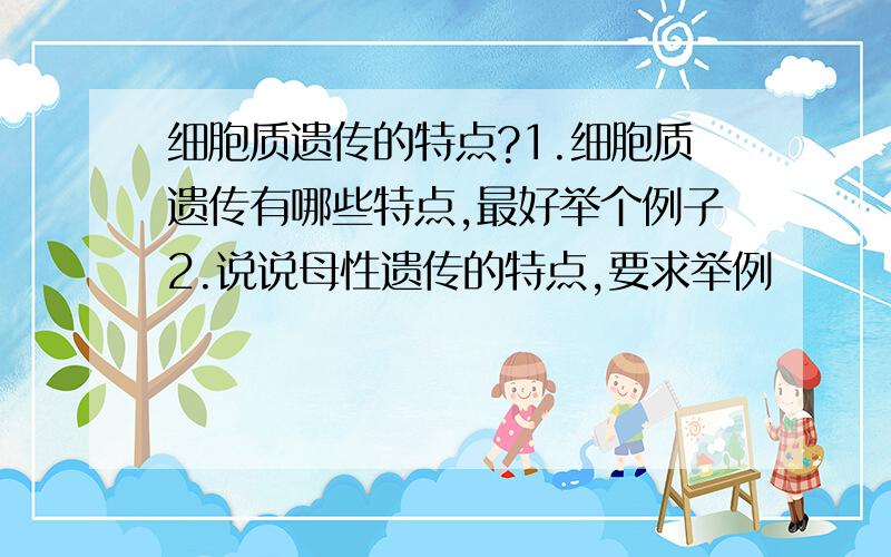 细胞质遗传的特点?1.细胞质遗传有哪些特点,最好举个例子2.说说母性遗传的特点,要求举例