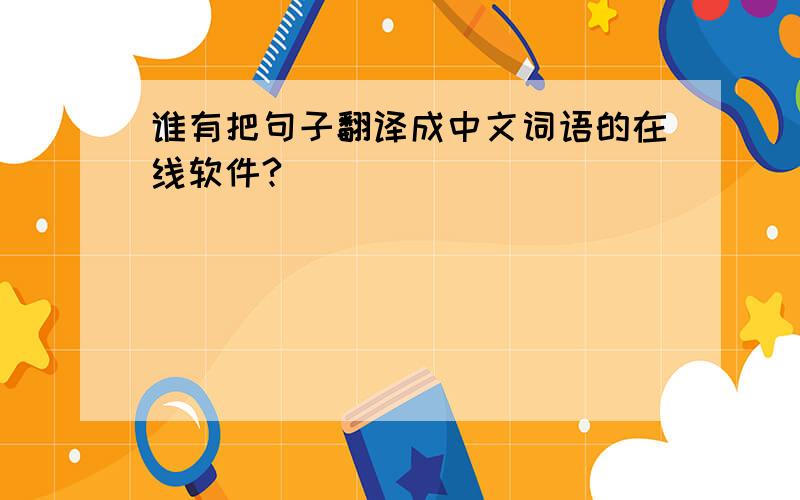 谁有把句子翻译成中文词语的在线软件?