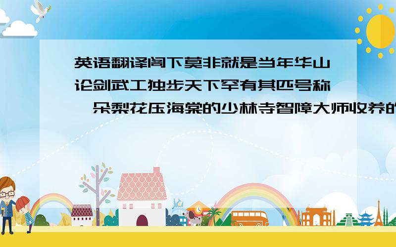 英语翻译阁下莫非就是当年华山论剑武工独步天下罕有其匹号称一朵梨花压海棠的少林寺智障大师收养的小沙弥低能的爱犬旺财踩扁的蟑螂小强曾滚过的一个粪球?不知哪位英语达人能够将这