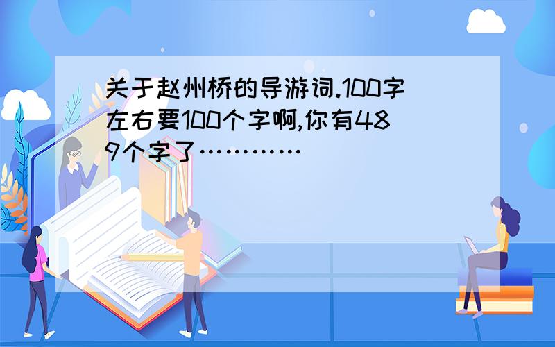 关于赵州桥的导游词.100字左右要100个字啊,你有489个字了…………