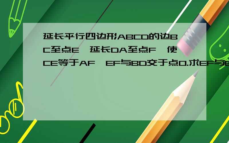 延长平行四边形ABCD的边BC至点E,延长DA至点F,使CE等于AF,EF与BD交于点O.求EF与BD互相平分.