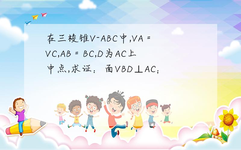 在三棱锥V-ABC中,VA＝VC,AB＝BC,D为AC上中点,求证：面VBD⊥AC；