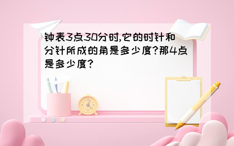 钟表3点30分时,它的时针和分针所成的角是多少度?那4点是多少度?