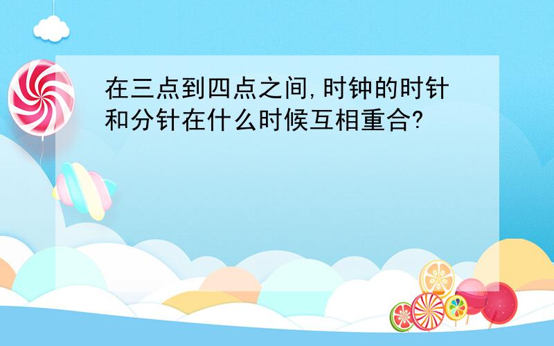 在三点到四点之间,时钟的时针和分针在什么时候互相重合?