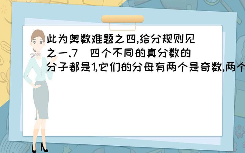 此为奥数难题之四,给分规则见之一.7．四个不同的真分数的分子都是1,它们的分母有两个是奇数,两个是偶数,而且两个分母是奇数的分数之和等于两个分母是偶数的分数之和．这样的两个偶数