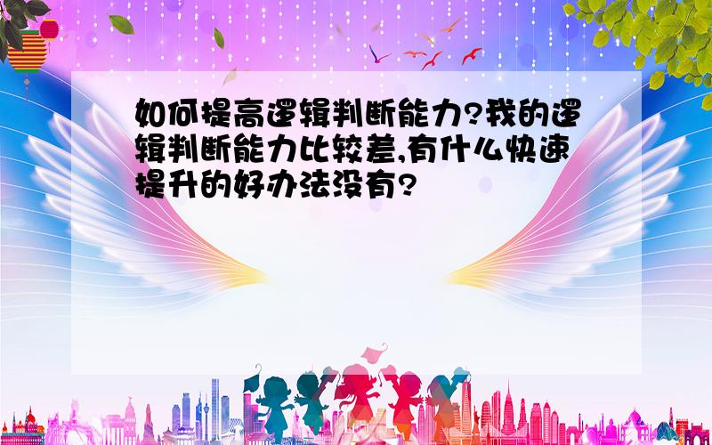 如何提高逻辑判断能力?我的逻辑判断能力比较差,有什么快速提升的好办法没有?