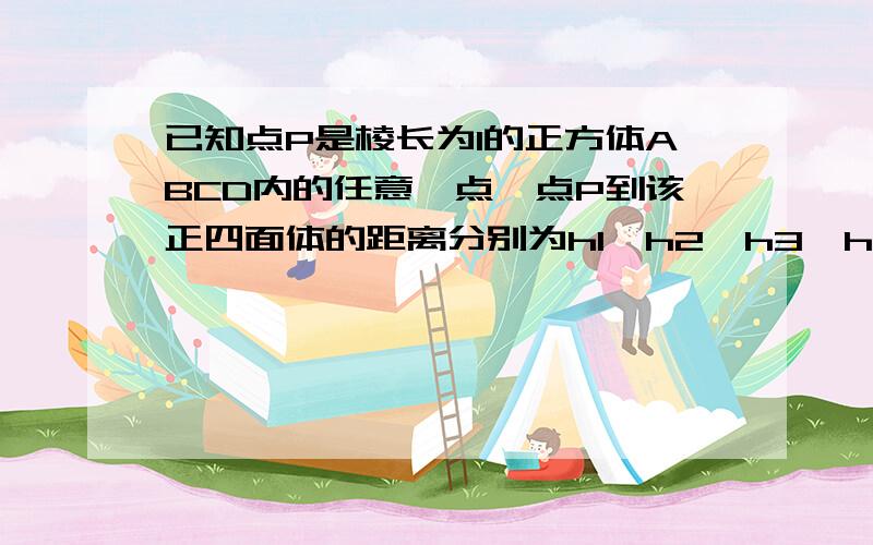 已知点P是棱长为1的正方体ABCD内的任意一点,点P到该正四面体的距离分别为h1,h2,h3,h4,则h1+h2+h3+h4=