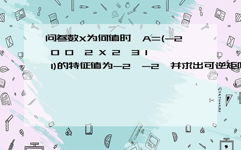 问参数X为何值时,A=(-2 0 0,2 X 2,3 1 1)的特征值为-2,-2,并求出可逆矩阵P是P-1AP的对角矩阵我只是自学的希望大家给我详细的答案,