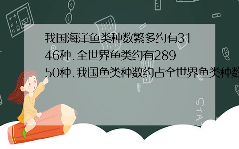 我国海洋鱼类种数繁多约有3146种.全世界鱼类约有28950种.我国鱼类种数约占全世界鱼类种数的百分之几