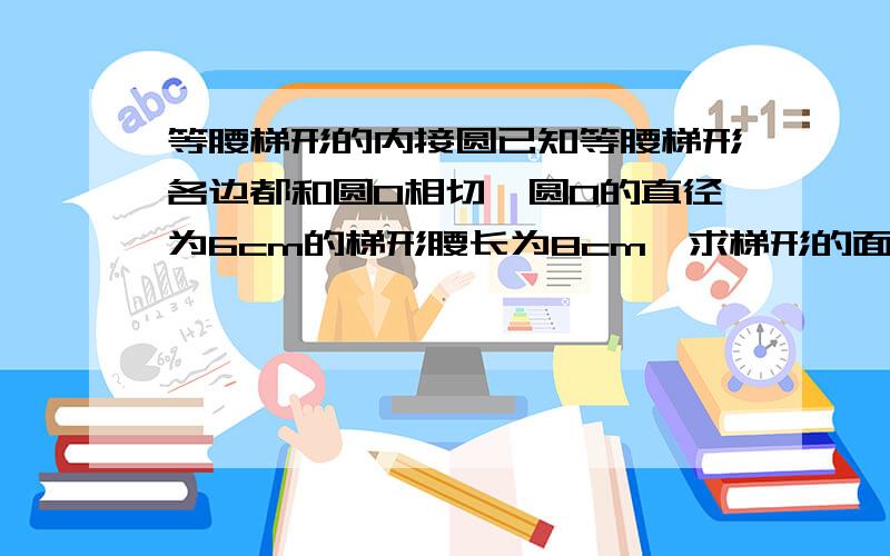 等腰梯形的内接圆已知等腰梯形各边都和圆O相切,圆O的直径为6cm的梯形腰长为8cm,求梯形的面积.(等腰梯形四个点,AB和CD平行,AC=BD=8)