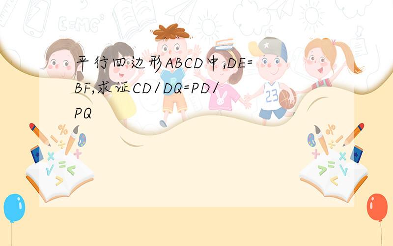 平行四边形ABCD中,DE=BF,求证CD/DQ=PD/PQ