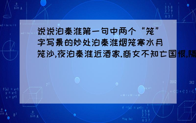 说说泊秦淮第一句中两个“笼”字写景的妙处泊秦淮烟笼寒水月笼沙,夜泊秦淮近酒家.商女不知亡国恨,隔江犹唱后庭花.说说这首诗第一句中两个“笼”字写景的妙处