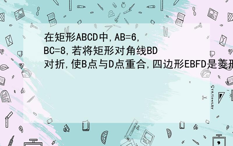 在矩形ABCD中,AB=6,BC=8,若将矩形对角线BD对折,使B点与D点重合,四边形EBFD是菱形吗?请说明理由,并求这个菱形的边长.