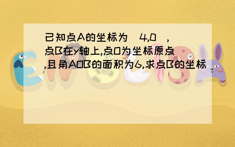 已知点A的坐标为(4,0),点B在y轴上,点O为坐标原点,且角AOB的面积为6,求点B的坐标