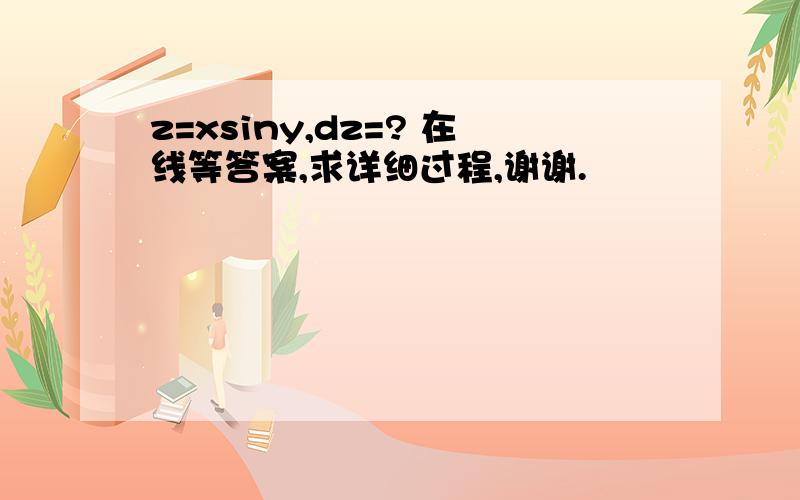 z=xsiny,dz=? 在线等答案,求详细过程,谢谢.