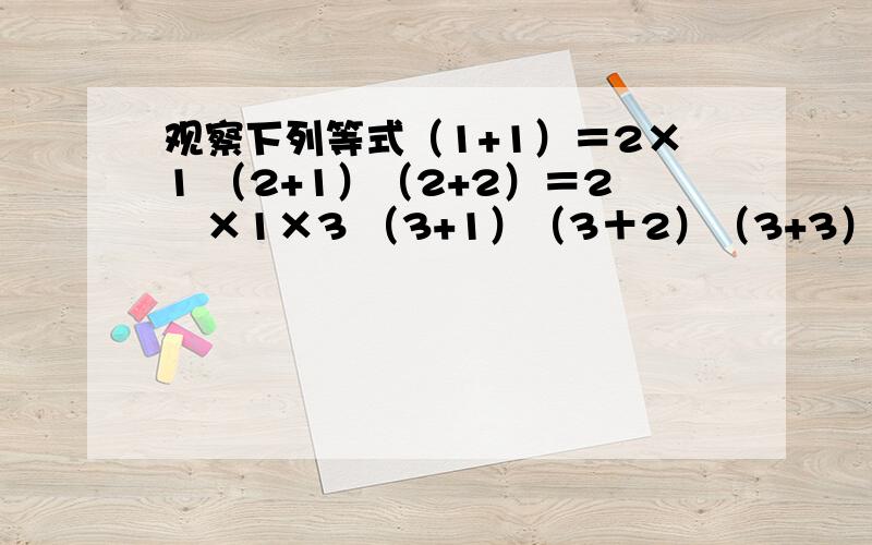 观察下列等式（1+1）＝2×1 （2+1）（2+2）＝2²×1×3 （3+1）（3＋2）（3+3）＝2³×1×3×5……照此类推第n个等式可为