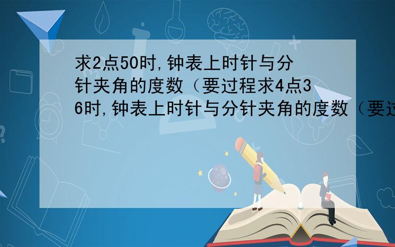 求2点50时,钟表上时针与分针夹角的度数（要过程求4点36时,钟表上时针与分针夹角的度数（要过程