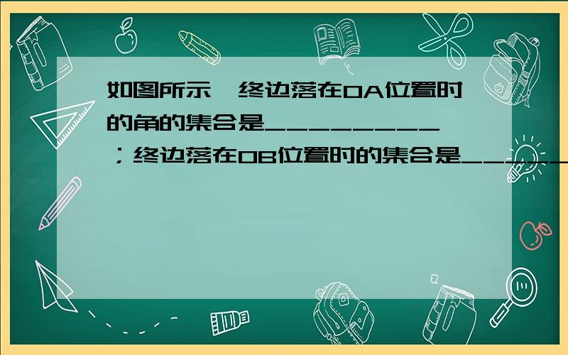 如图所示,终边落在OA位置时的角的集合是________；终边落在OB位置时的集合是________．