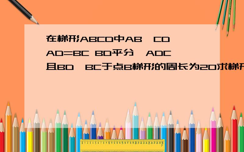 在梯形ABCD中AB‖CD AD=BC BD平分∠ADC且BD⊥BC于点B梯形的周长为20求梯形的各边长