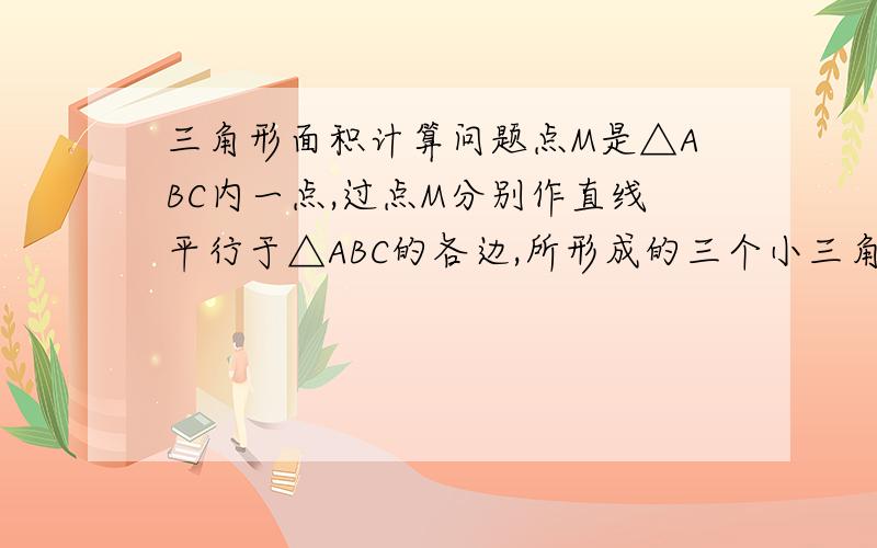 三角形面积计算问题点M是△ABC内一点,过点M分别作直线平行于△ABC的各边,所形成的三个小三角形△1、△2、△3（图中阴影部分）的面积分别是4,9和49．则△ABC的面积是?