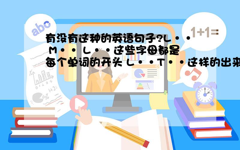 有没有这种的英语句子?L·· M·· L··这些字母都是每个单词的开头 L··T··这样的出来的意思是好的比如说：love you（I和Y）