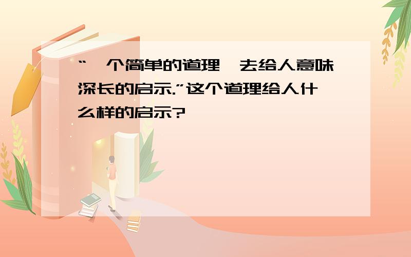 “一个简单的道理,去给人意味深长的启示.”这个道理给人什么样的启示?