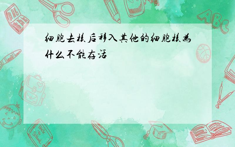 细胞去核后移入其他的细胞核为什么不能存活