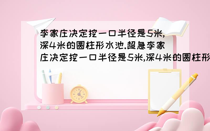 李家庄决定挖一口半径是5米,深4米的圆柱形水池.超急李家庄决定挖一口半径是5米,深4米的圆柱形水池.（1）这个水池的占地面积是多少平方米?（2）要挖成这个水池,共需要挖土多少立方米?（