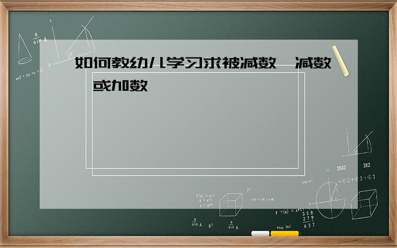 如何教幼儿学习求被减数,减数,或加数