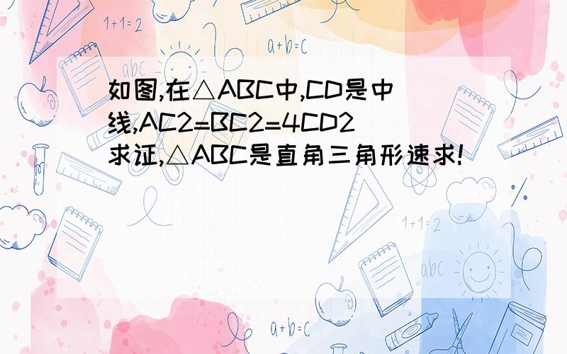 如图,在△ABC中,CD是中线,AC2=BC2=4CD2求证,△ABC是直角三角形速求!