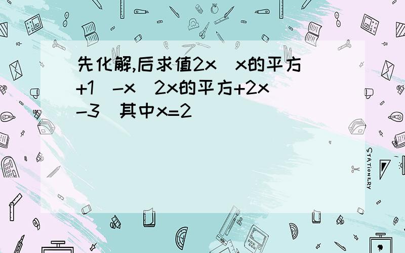 先化解,后求值2x（x的平方+1）-x(2x的平方+2x-3)其中x=2